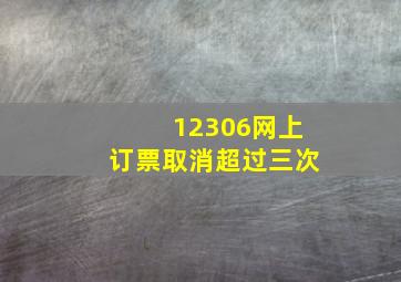 12306网上订票取消超过三次