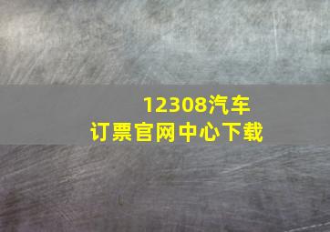 12308汽车订票官网中心下载