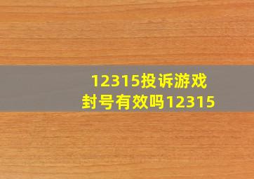 12315投诉游戏封号有效吗12315