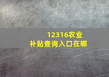 12316农业补贴查询入口在哪