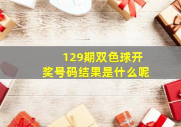 129期双色球开奖号码结果是什么呢