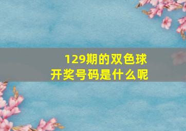 129期的双色球开奖号码是什么呢