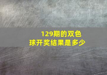 129期的双色球开奖结果是多少