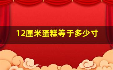 12厘米蛋糕等于多少寸