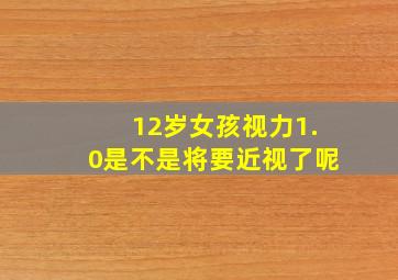 12岁女孩视力1.0是不是将要近视了呢