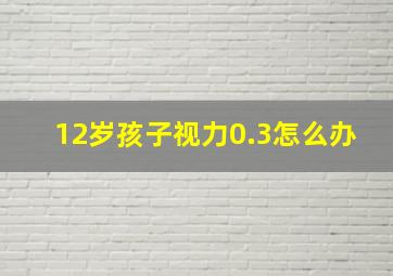 12岁孩子视力0.3怎么办