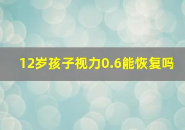 12岁孩子视力0.6能恢复吗