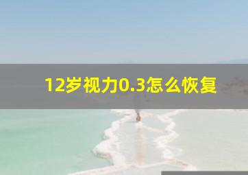 12岁视力0.3怎么恢复