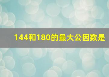 144和180的最大公因数是