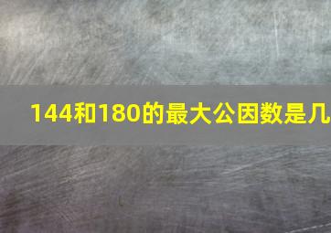 144和180的最大公因数是几