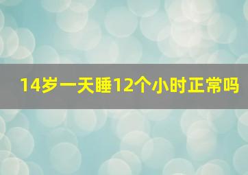 14岁一天睡12个小时正常吗