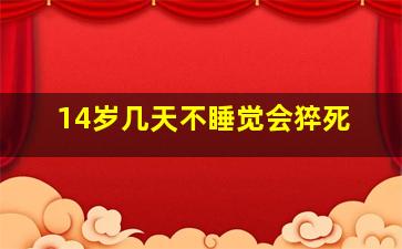 14岁几天不睡觉会猝死