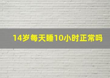 14岁每天睡10小时正常吗