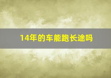 14年的车能跑长途吗