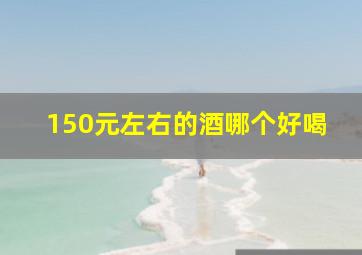 150元左右的酒哪个好喝