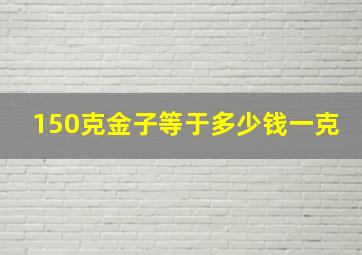 150克金子等于多少钱一克