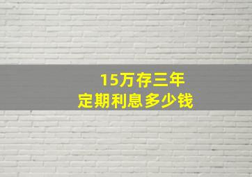 15万存三年定期利息多少钱