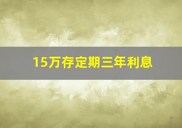 15万存定期三年利息