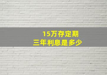 15万存定期三年利息是多少