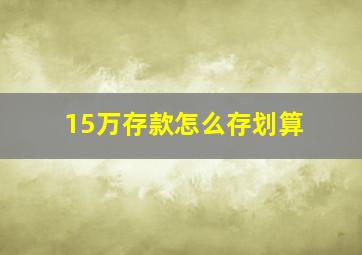 15万存款怎么存划算