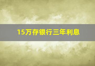 15万存银行三年利息