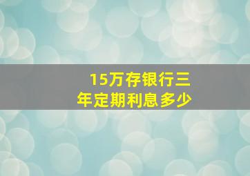 15万存银行三年定期利息多少