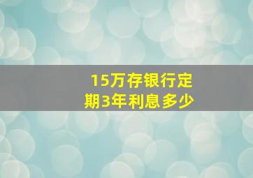 15万存银行定期3年利息多少