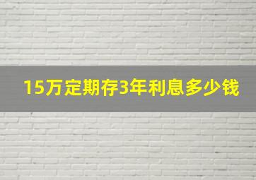 15万定期存3年利息多少钱