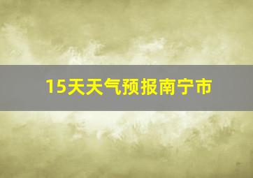 15天天气预报南宁市