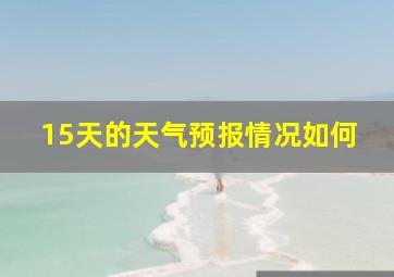 15天的天气预报情况如何