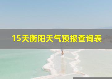 15天衡阳天气预报查询表