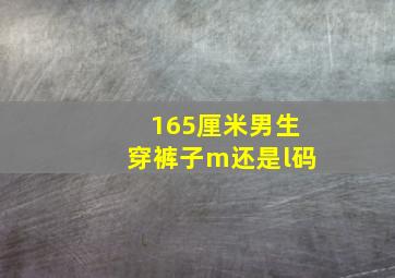 165厘米男生穿裤子m还是l码