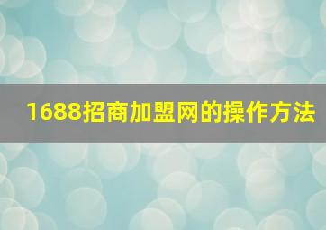 1688招商加盟网的操作方法