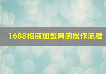 1688招商加盟网的操作流程