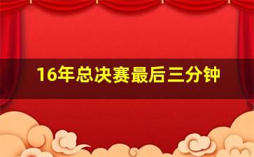 16年总决赛最后三分钟