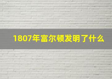 1807年富尔顿发明了什么