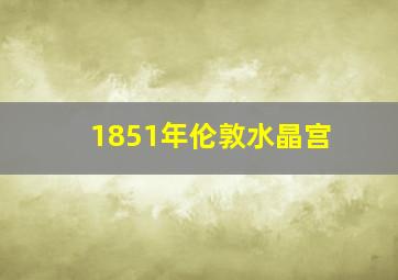 1851年伦敦水晶宫