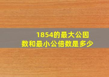 1854的最大公因数和最小公倍数是多少