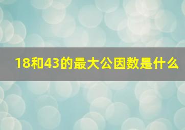 18和43的最大公因数是什么