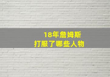 18年詹姆斯打服了哪些人物