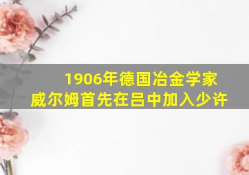 1906年德国冶金学家威尔姆首先在吕中加入少许