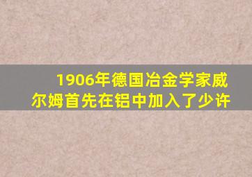 1906年德国冶金学家威尔姆首先在铝中加入了少许