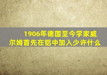 1906年德国至今学家威尔姆首先在铝中加入少许什么