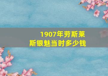 1907年劳斯莱斯银魅当时多少钱