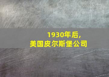 1930年后,美国皮尔斯堡公司