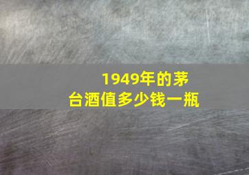 1949年的茅台酒值多少钱一瓶