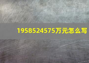 1958524575万元怎么写