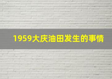 1959大庆油田发生的事情