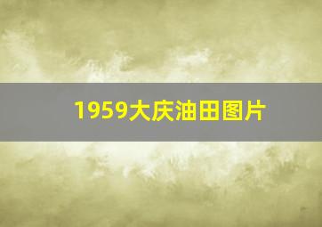 1959大庆油田图片