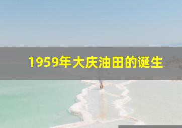 1959年大庆油田的诞生